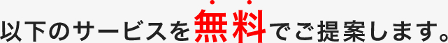 以下のサービスを無料でご提案します。