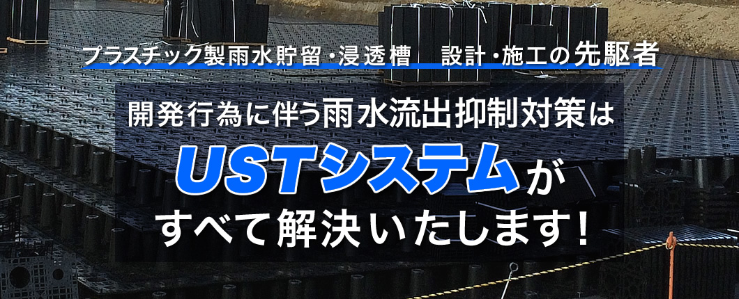 プラスチック製雨水貯留・浸透槽 設計・施工の先駆者 開発に伴う雨水流出抑制対策はUSTシステムが全て解決いたします！